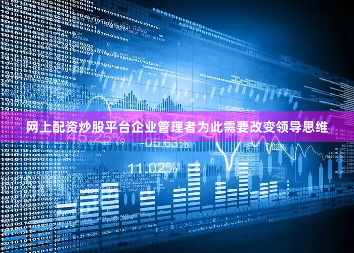 网上配资炒股平台企业管理者为此需要改变领导思维