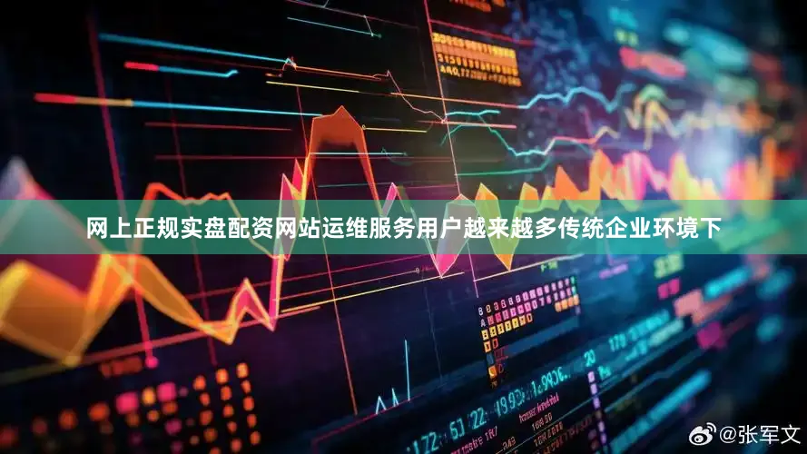 网上正规实盘配资网站运维服务用户越来越多传统企业环境下