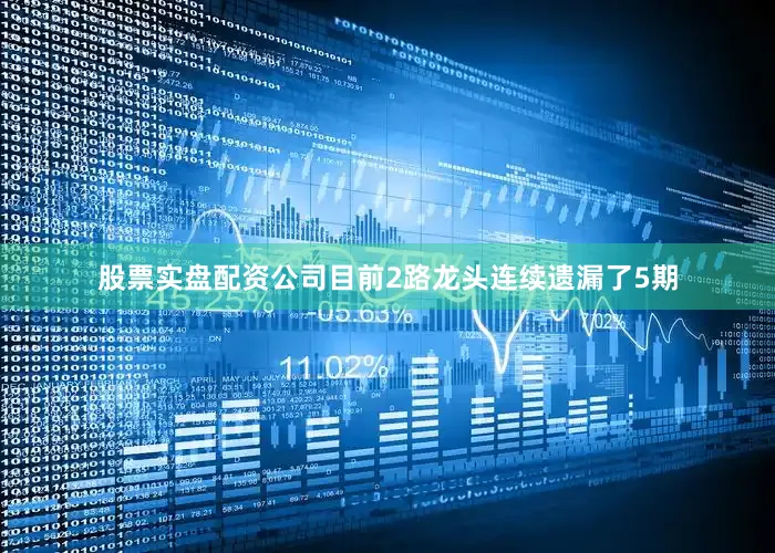 股票实盘配资公司目前2路龙头连续遗漏了5期
