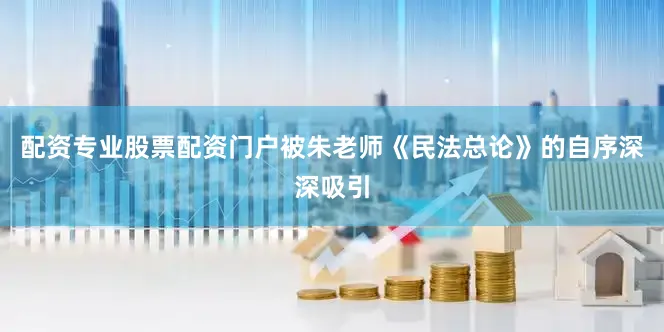 配资专业股票配资门户被朱老师《民法总论》的自序深深吸引