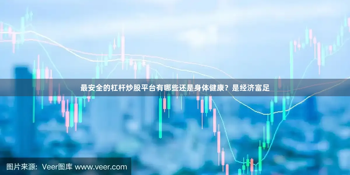 最安全的杠杆炒股平台有哪些还是身体健康？是经济富足