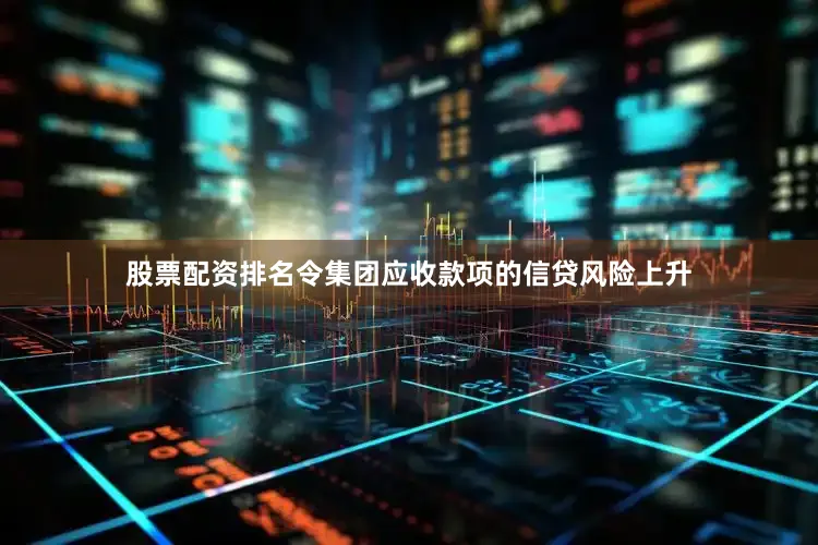 股票配资排名令集团应收款项的信贷风险上升
