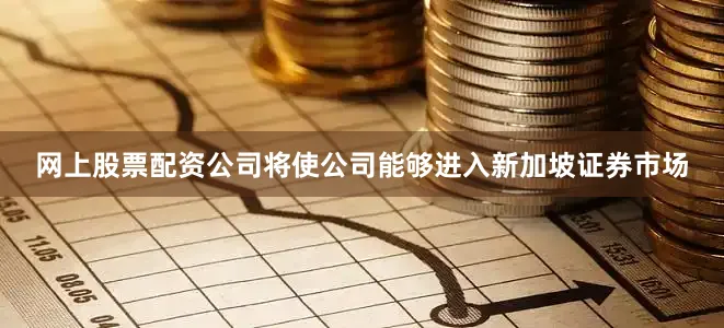 网上股票配资公司将使公司能够进入新加坡证券市场