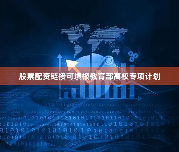 股票配资链接可填报教育部高校专项计划