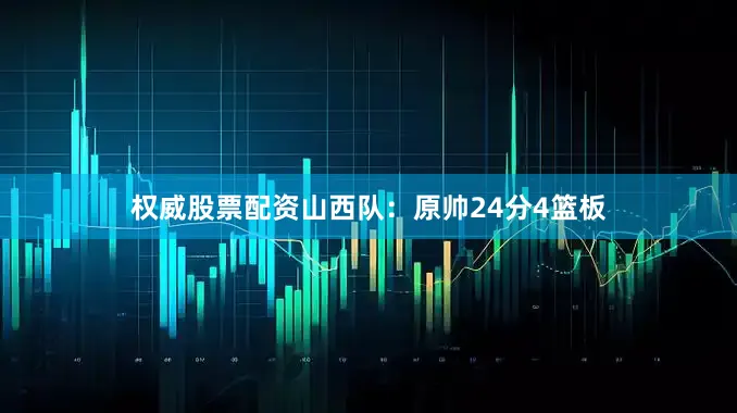 权威股票配资　　山西队：原帅24分4篮板