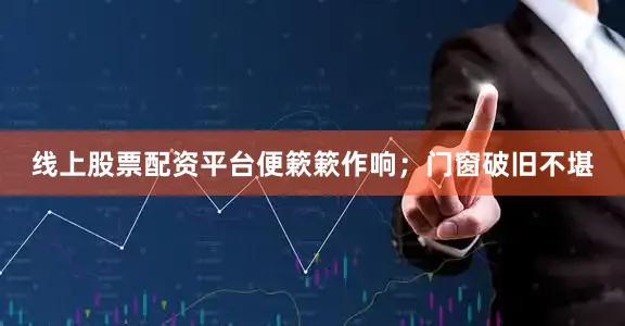 线上股票配资平台便簌簌作响；门窗破旧不堪