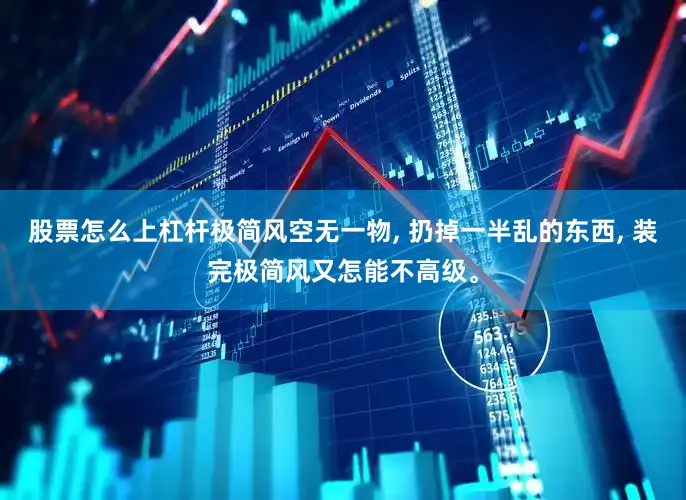 股票怎么上杠杆极简风空无一物, 扔掉一半乱的东西, 装完极简风又怎能不高级。