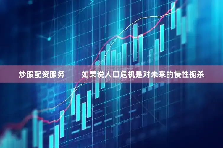 炒股配资服务        如果说人口危机是对未来的慢性扼杀