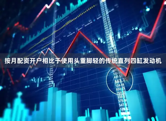 按月配资开户相比于使用头重脚轻的传统直列四缸发动机