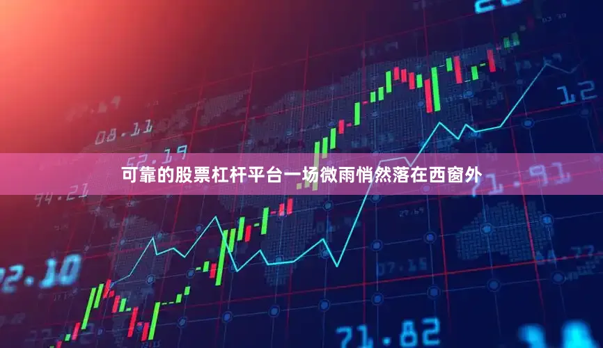 可靠的股票杠杆平台一场微雨悄然落在西窗外
