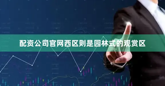 配资公司官网西区则是园林式的观赏区