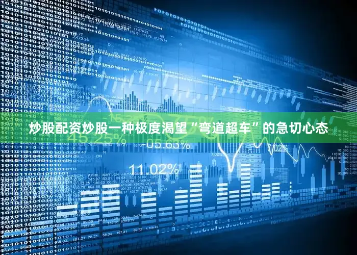 炒股配资炒股一种极度渴望“弯道超车”的急切心态