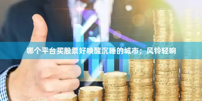 哪个平台买股票好唤醒沉睡的城市；风铃轻响