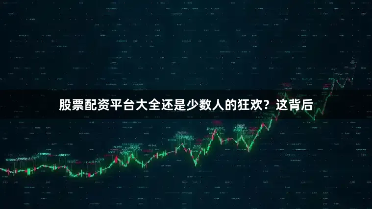 股票配资平台大全还是少数人的狂欢？这背后
