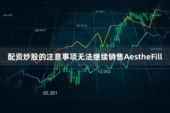 配资炒股的注意事项无法继续销售AestheFill