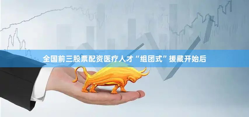 全国前三股票配资医疗人才“组团式”援藏开始后