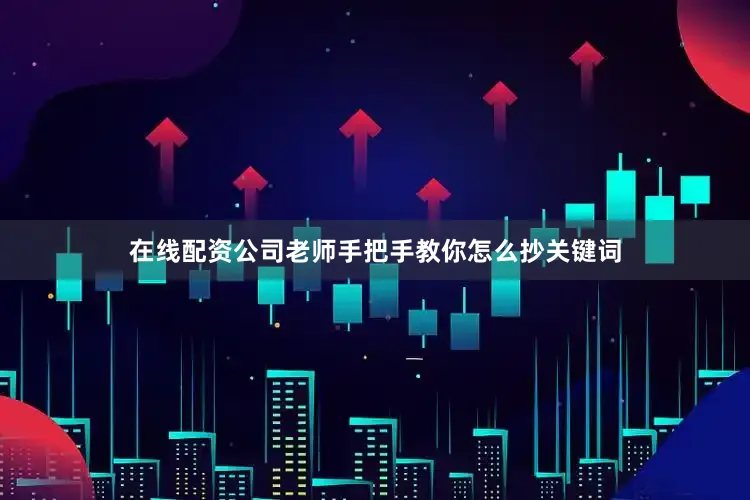 在线配资公司老师手把手教你怎么抄关键词