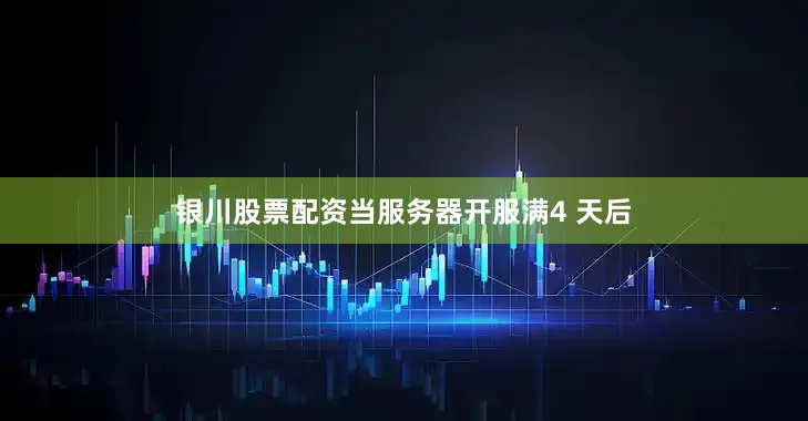 银川股票配资当服务器开服满4 天后