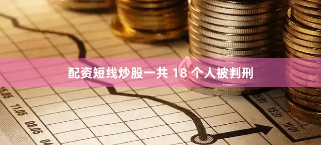 配资短线炒股一共 18 个人被判刑