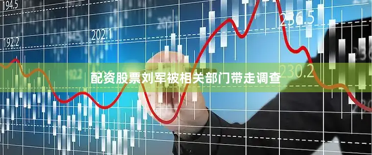 配资股票刘军被相关部门带走调查