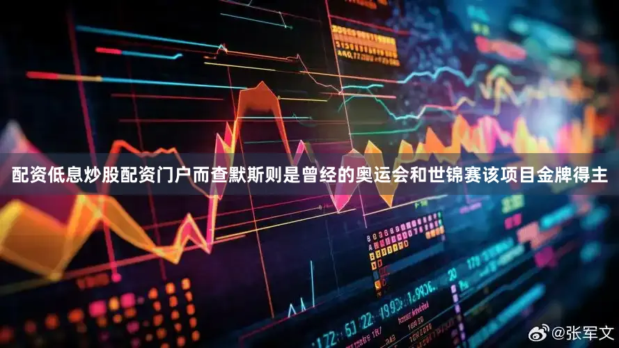 配资低息炒股配资门户而查默斯则是曾经的奥运会和世锦赛该项目金牌得主