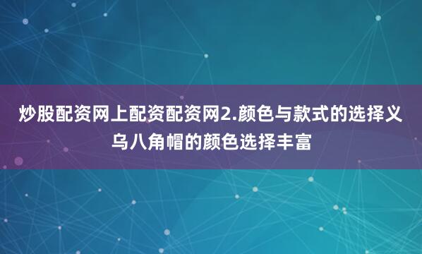 炒股配资网上配资配资网2.颜色与款式的选择义乌八角帽的颜色选择丰富