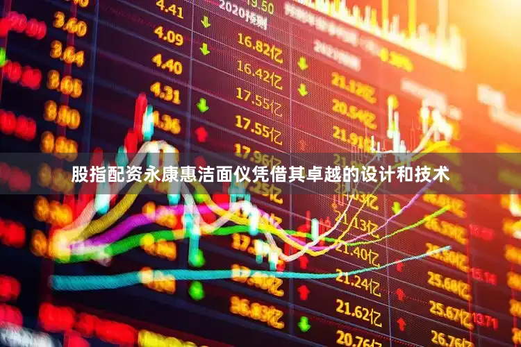 股指配资永康惠洁面仪凭借其卓越的设计和技术