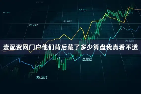壹配资网门户他们背后藏了多少算盘我真看不透