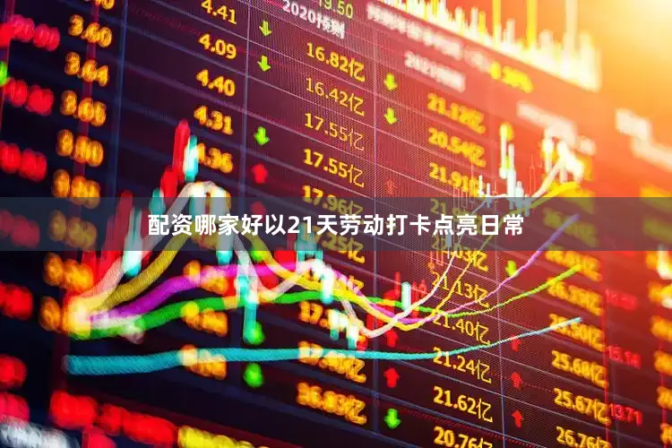 配资哪家好以21天劳动打卡点亮日常