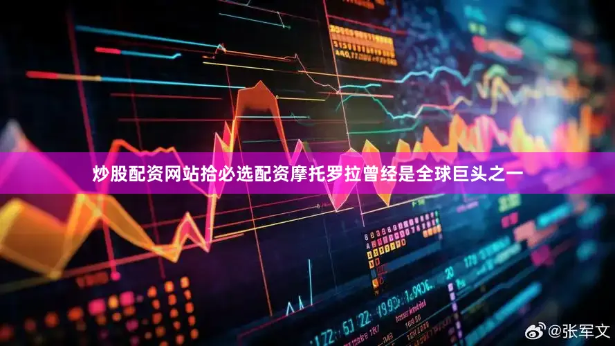 炒股配资网站拾必选配资摩托罗拉曾经是全球巨头之一