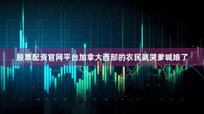股票配资官网平台加拿大西部的农民就哭爹喊娘了