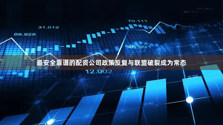 最安全靠谱的配资公司政策反复与联盟破裂成为常态