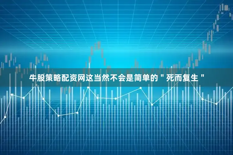 牛股策略配资网这当然不会是简单的＂死而复生＂